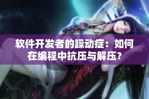 软件开发者的躁动症：如何在编程中抗压与解压？