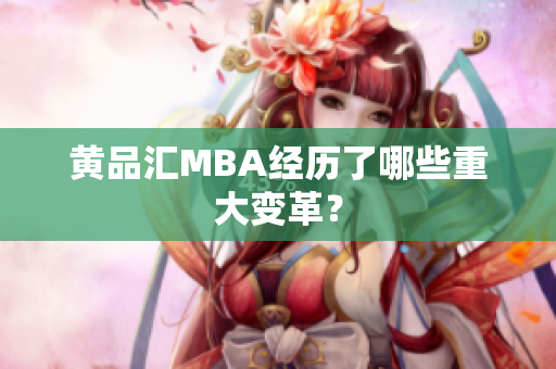 黄品汇MBA经历了哪些重大变革？
