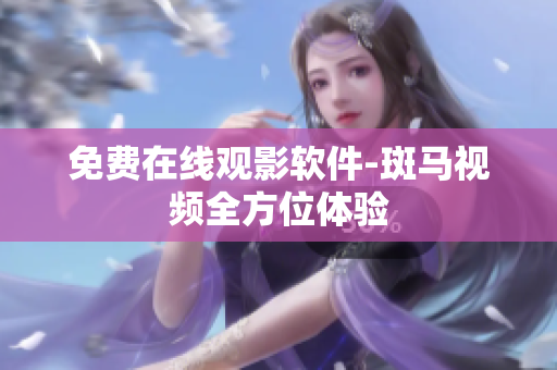 免费在线观影软件-斑马视频全方位体验