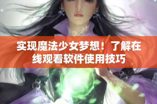 实现魔法少女梦想！了解在线观看软件使用技巧