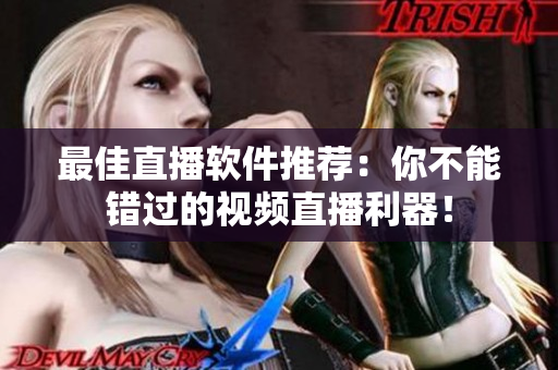 最佳直播软件推荐：你不能错过的视频直播利器！