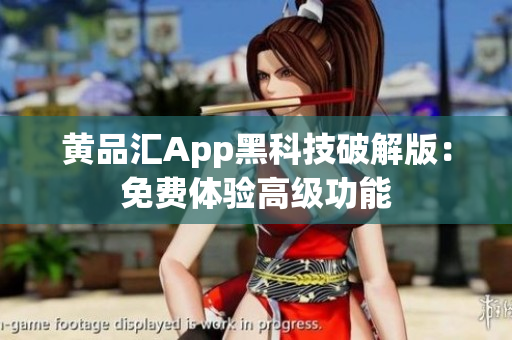 黄品汇App黑科技破解版：免费体验高级功能