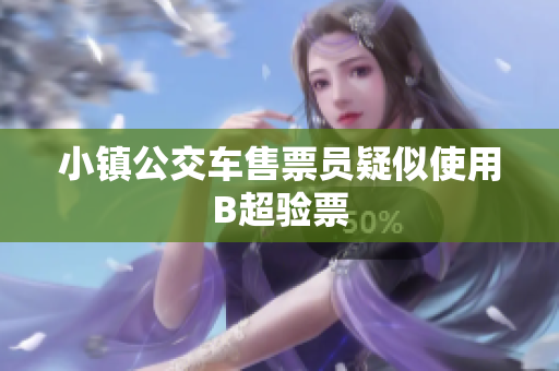 小镇公交车售票员疑似使用B超验票
