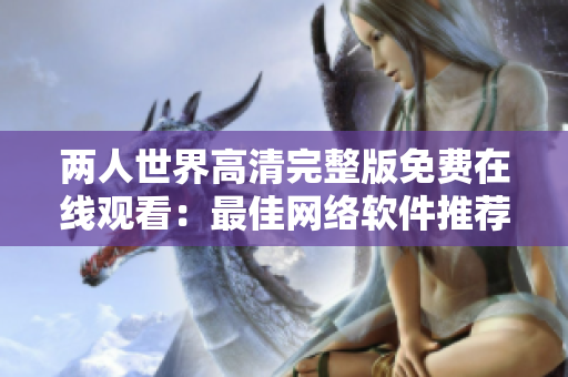 两人世界高清完整版免费在线观看：最佳网络软件推荐