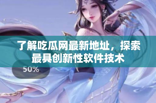 了解吃瓜网最新地址，探索最具创新性软件技术
