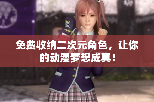 免费收纳二次元角色，让你的动漫梦想成真！