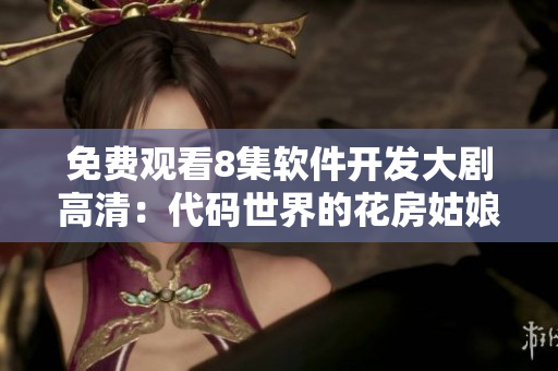 免费观看8集软件开发大剧高清：代码世界的花房姑娘