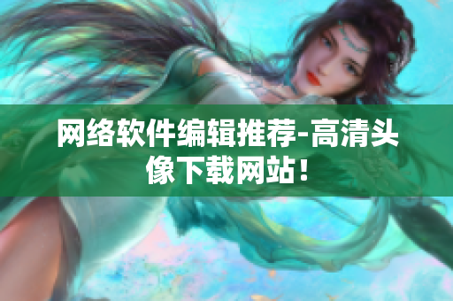 网络软件编辑推荐-高清头像下载网站！
