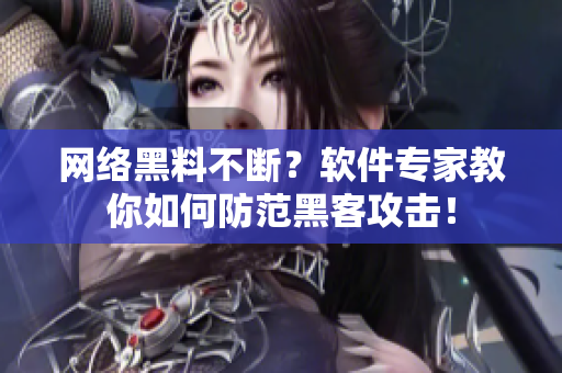 网络黑料不断？软件专家教你如何防范黑客攻击！