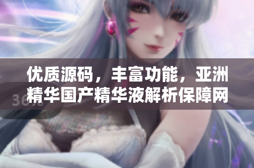 优质源码，丰富功能，亚洲精华国产精华液解析保障网络软件安全