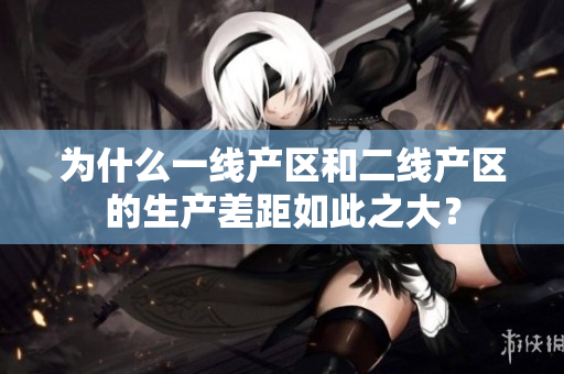 为什么一线产区和二线产区的生产差距如此之大？
