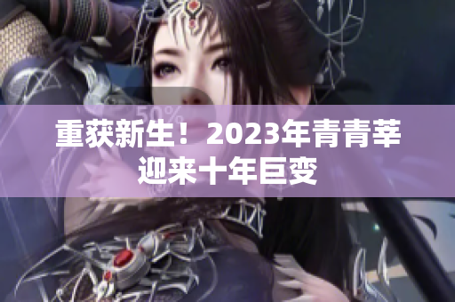 重获新生！2023年青青莘迎来十年巨变