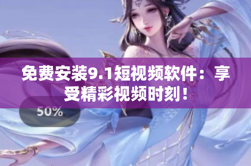 免费安装9.1短视频软件：享受精彩视频时刻！