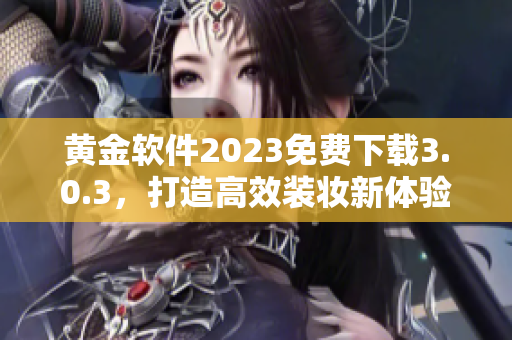 黄金软件2023免费下载3.0.3，打造高效装妆新体验