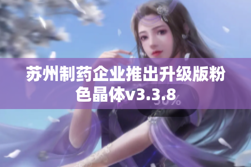 苏州制药企业推出升级版粉色晶体v3.3.8