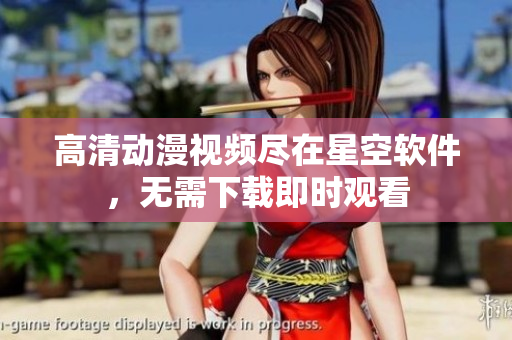 高清动漫视频尽在星空软件，无需下载即时观看