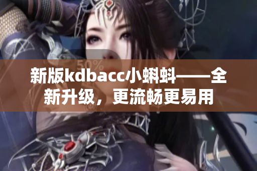 新版kdbacc小蝌蚪——全新升级，更流畅更易用