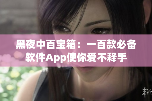 黑夜中百宝箱：一百款必备软件App使你爱不释手