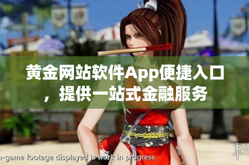 黄金网站软件App便捷入口，提供一站式金融服务