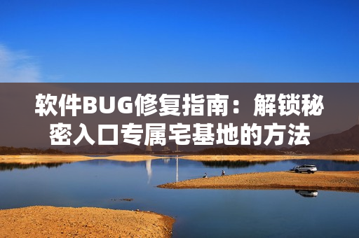 软件BUG修复指南：解锁秘密入口专属宅基地的方法