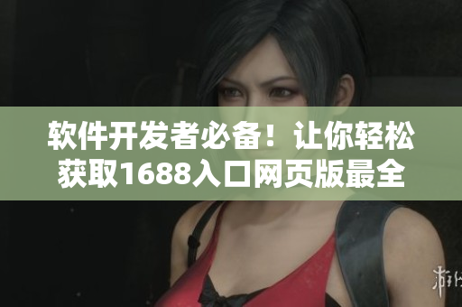 软件开发者必备！让你轻松获取1688入口网页版最全资源