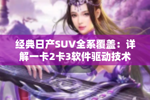 经典日产SUV全系覆盖：详解一卡2卡3软件驱动技术