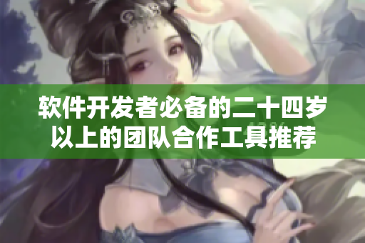 软件开发者必备的二十四岁以上的团队合作工具推荐