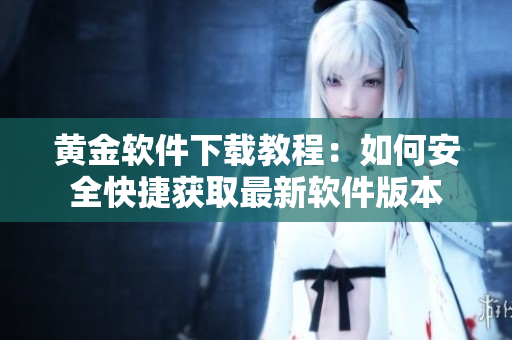 黄金软件下载教程：如何安全快捷获取最新软件版本