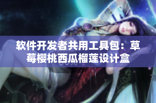 软件开发者共用工具包：草莓樱桃西瓜榴莲设计盒