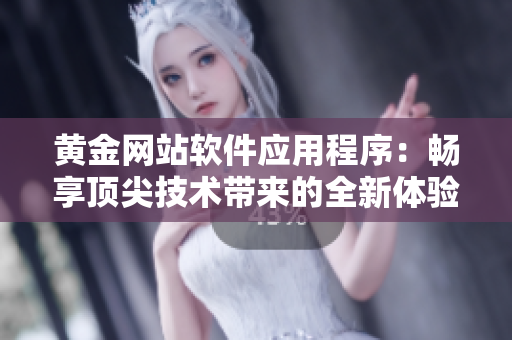 黄金网站软件应用程序：畅享顶尖技术带来的全新体验