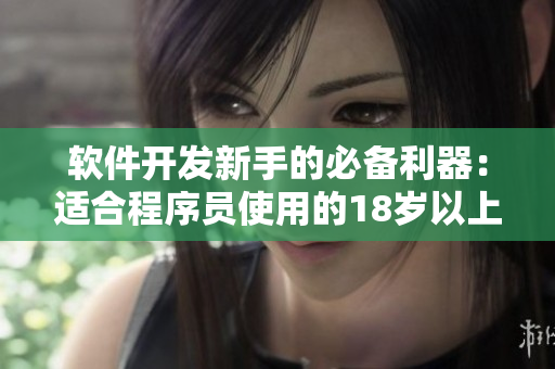 软件开发新手的必备利器：适合程序员使用的18岁以上护肤产品推荐