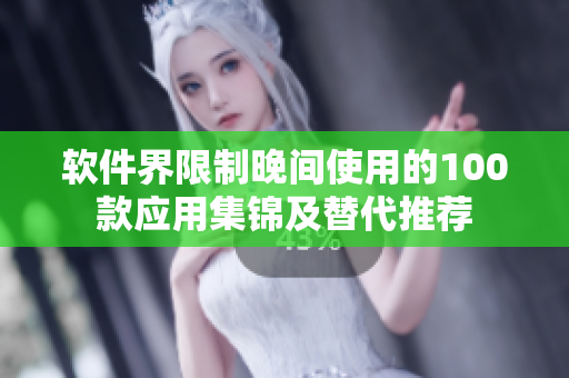 软件界限制晚间使用的100款应用集锦及替代推荐