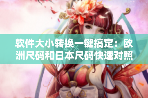 软件大小转换一键搞定：欧洲尺码和日本尺码快速对照