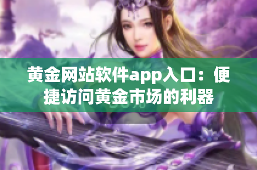 黄金网站软件app入口：便捷访问黄金市场的利器