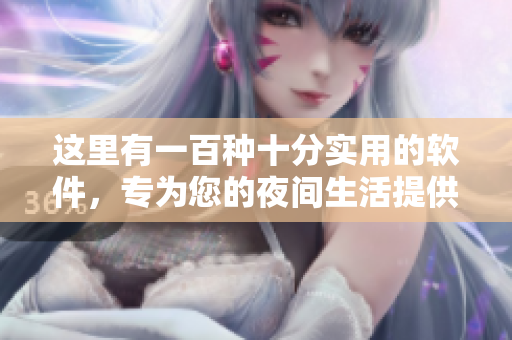 这里有一百种十分实用的软件，专为您的夜间生活提供支持
