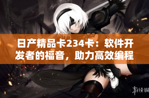 日产精品卡234卡：软件开发者的福音，助力高效编程创新
