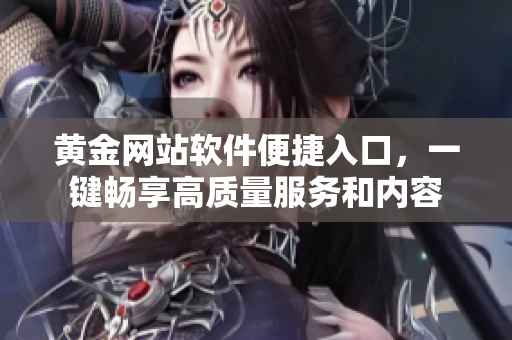 黄金网站软件便捷入口，一键畅享高质量服务和内容