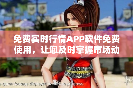 免费实时行情APP软件免费使用，让您及时掌握市场动态