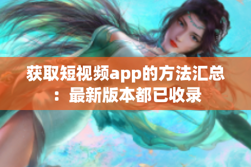 获取短视频app的方法汇总：最新版本都已收录