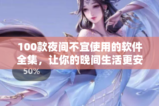100款夜间不宜使用的软件全集，让你的晚间生活更安心