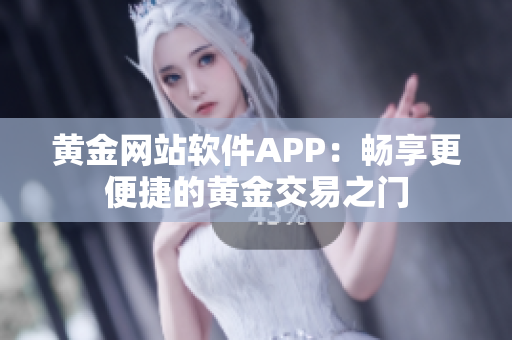 黄金网站软件APP：畅享更便捷的黄金交易之门