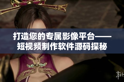 打造您的专属影像平台——短视频制作软件源码探秘