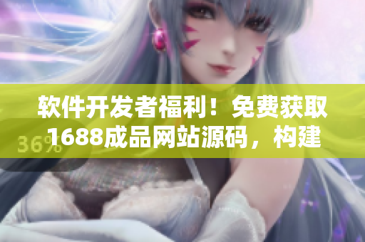 软件开发者福利！免费获取1688成品网站源码，构建你的终极软件平台