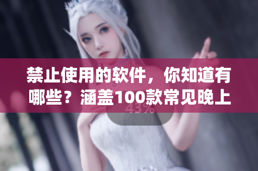 禁止使用的软件，你知道有哪些？涵盖100款常见晚上禁用App大集合