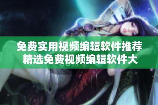 免费实用视频编辑软件推荐 精选免费视频编辑软件大全