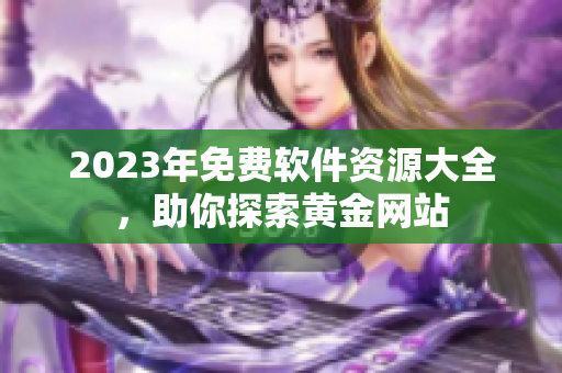 2023年免费软件资源大全，助你探索黄金网站