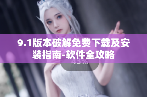 9.1版本破解免费下载及安装指南-软件全攻略
