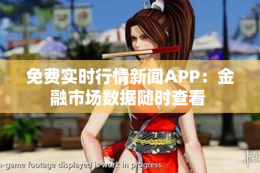 免费实时行情新闻APP：金融市场数据随时查看 