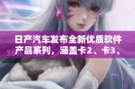 日产汽车发布全新优质软件产品系列，涵盖卡2、卡3、卡4版本，现可免费体验
