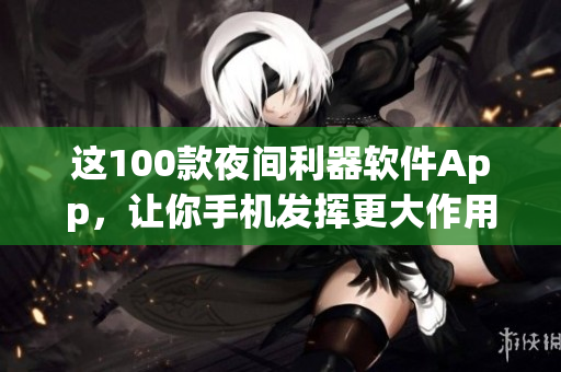 这100款夜间利器软件App，让你手机发挥更大作用